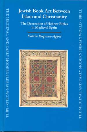 Jewish Book Art Between Islam and Christianity: The Decoration of Hebrew Bibles in Medieval Spain de Katrin Kogman-Appel