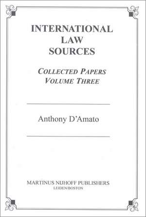 International Law Sources: Collected Papers: Volume Three de Anthony D'amato