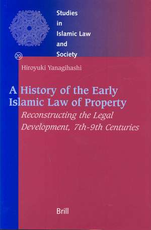 A History of the Early Islamic Law of Property: Reconstructing the Legal Development, 7th-9th Centuries de Hiroyuki Yanagihashi