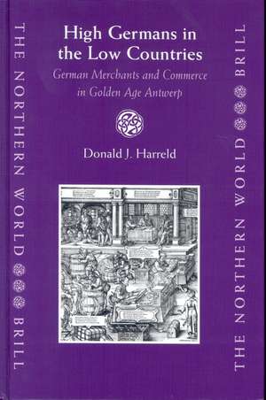 High Germans in the Low Countries: German Merchants and Commerce in Golden Age Antwerp de Donald Harreld