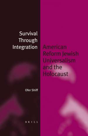 Survival Through Integration: American Reform Jewish Universalism and the Holocaust de Ofer Shiff