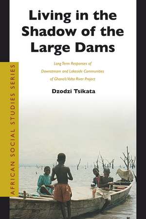 Living in the Shadow of the Large Dams: Long Term Responses of Downstream and Lakeside Communities of Ghana’s Volta River Project de Dzodzi Tsikata