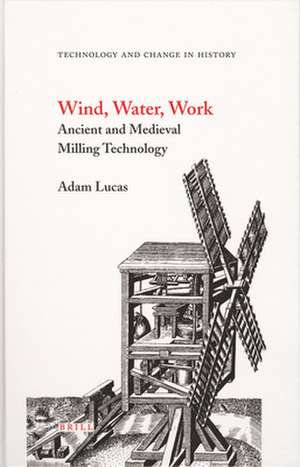 Wind, Water, Work: Ancient and Medieval Milling Technology de Adam Lucas