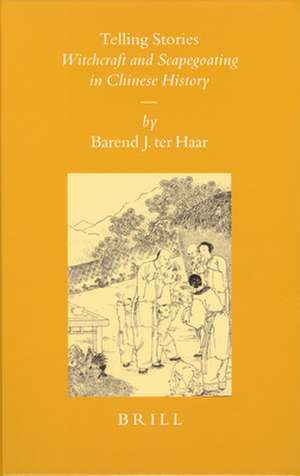 Telling Stories: Witchcraft and Scapegoating in Chinese History de Barend ter Haar