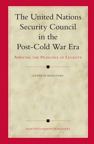 The United Nations Security Council in the Post-Cold War Era: Applying the Principle of Legality de Kenneth Manusama