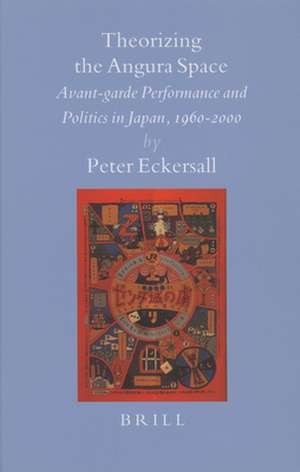 Theorizing the Angura Space: Avant-garde Performance and Politics in Japan, 1960-2000 de Peter Eckersall