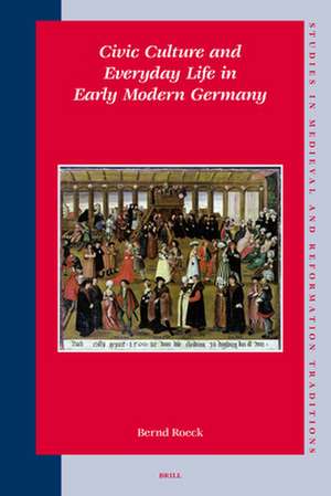 Civic Culture and Everyday Life in Early Modern Germany de Bernd Roeck