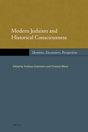 Modern Judaism and Historical Consciousness: Identities, Encounters, Perspectives de Christian Wiese