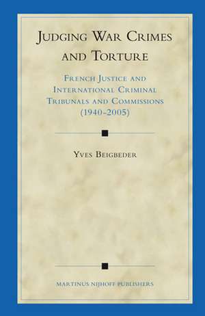 Judging War Crimes and Torture: French Justice and International Criminal Tribunals and Commissions (1940-2005) de Yves Beigbeder