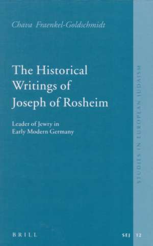 The Historical Writings of Joseph of Rosheim: Leader of Jewry in Early Modern Germany de Chava Fraenkel-Goldschmidt