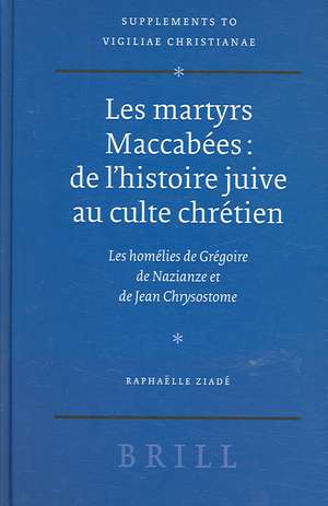 Les martyrs Maccabées: de l'histoire juive au culte chrétien: Les homélies de Grégoire de Nazianze et de Jean Chrysostome de Raphaëlle Ziadé