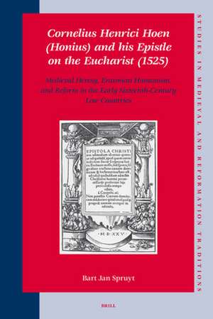 Cornelius Henrici Hoen (Honius) and his Epistle on the Eucharist (1525): Medieval Heresy, Erasmian Humanism, and Reform in the Early Sixteenth-Century Low Countries de Bart Jan Spruyt