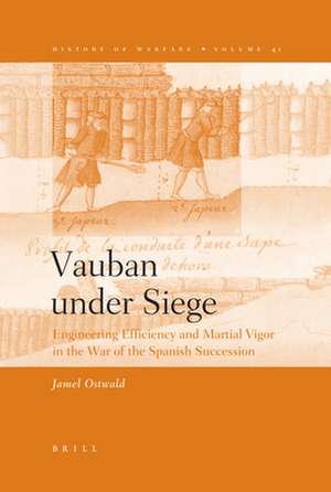 Vauban under Siege: Engineering Efficiency and Martial Vigor in the War of the Spanish Succession de Jamel Ostwald