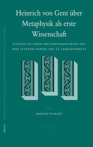 Heinrich von Gent über Metaphysik als erste Wissenschaft: Studien zu einem Metaphysikentwurf aus dem letzten Viertel des 13. Jahrhunderts de Martin Pickavé