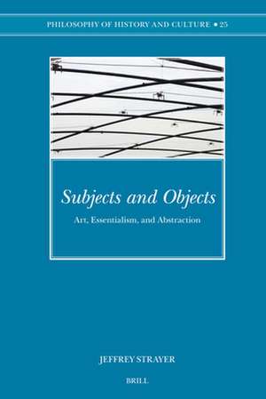 Subjects and Objects: Art, Essentialism, and Abstraction de Jeffrey Strayer