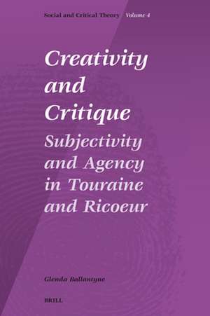 Creativity and Critique: Subjectivity and Agency in Touraine and Ricoeur de Glenda Ballantyne