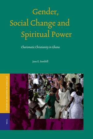 Gender, Social Change and Spiritual Power: Charismatic Christianity in Ghana de Jane E. Soothill