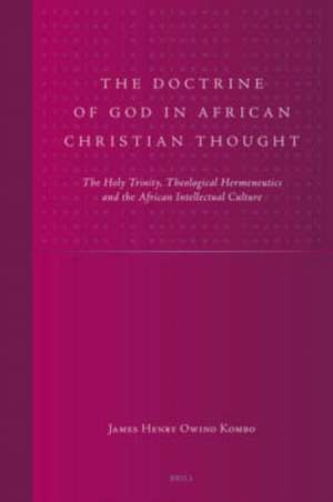 The Doctrine of God in African Christian Thought: The Holy Trinity, Theological Hermeneutics and the African Intellectual Culture de James Henry Owino Kombo