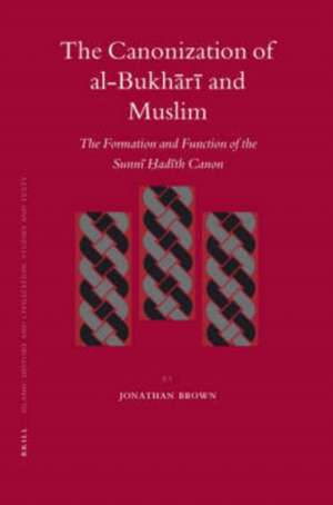 The Canonization of al-Bukhārī and Muslim: The Formation and Function of the Sunnī Ḥadīth Canon de Jonathan Brown