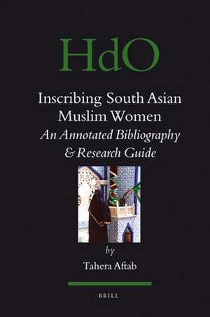 Inscribing South Asian Muslim Women: An Annotated Bibliogaphy & Research Guide de Tahera Aftab