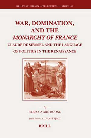 War, Domination, and the <i>Monarchy of France</i>: Claude de Seyssel and the Language of Politics in the Renaissance de Rebecca Boone