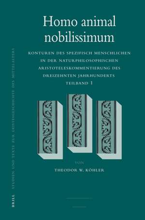 Homo animal nobilissimum: Konturen des spezifisch Menschlichen in der naturphilosophischen Aristoteleskommentierung des dreizehnten Jahrhunderts. Teilband 1 de Theodor W. Köhler