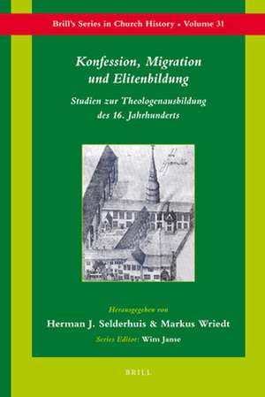 Konfession, Migration und Elitenbildung: Studien zur Theologenausbildung des 16. Jahrhunderts de Herman Selderhuis