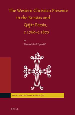 The Western Christian Presence in the Russias and Qājār Persia, c.1760–c.1870 de Thomas O'Flynn