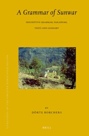 Languages of the Greater Himalayan Region, Volume 7 A Grammar of Sunwar: Descriptive Grammar, Paradigms, Texts and Glossary de Dörte Borchers