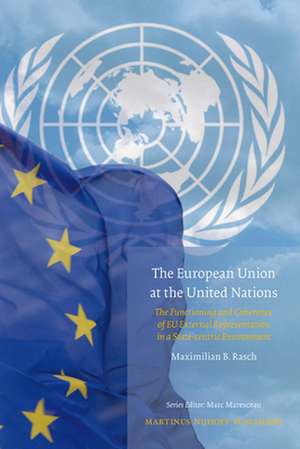 The European Union at the United Nations: The Functioning and Coherence of EU External Representation in a State-centric environment de Maximilian Rasch