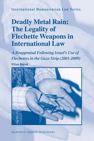 Deadly Metal Rain: The Legality of Flechette Weapons in International Law: A Reappraisal Following Israel’s Use of Flechettes in the Gaza Strip (2001-2009) de Eitan Barak