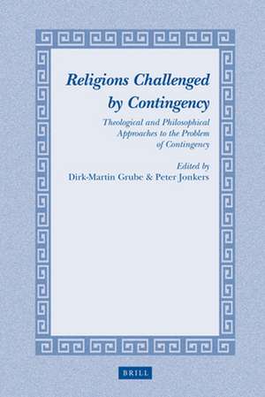 Religions Challenged by Contingency: Theological and Philosophical Approaches to the Problem of Contingency de Dirk-Martin Grube