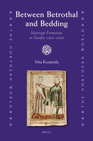 Between Betrothal and Bedding: Marriage Formation in Sweden 1200-1600 de Mia Korpiola