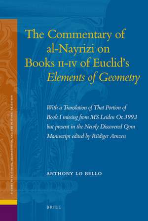 The Commentary of al-Nayrizi on Books II-IV of Euclid's <i>Elements of Geometry</i>: With a Translation of That Portion of Book I Missing from MS Leiden Or. 399.1 but Present in the Newly Discovered Qom Manuscript Edited by Rüdiger Arnzen de Anthony Lo Bello