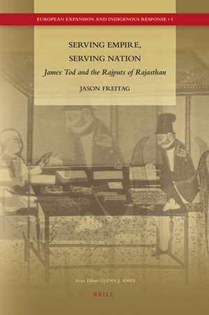 Serving Empire, Serving Nation: James Tod and the Rajputs of Rajasthan de Jason Freitag