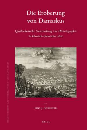 Die Eroberung von Damaskus: Quellenkritische Untersuchung zur Historiographie in klassisch-islamischer Zeit de Jens Scheiner