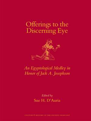 Offerings to the Discerning Eye: An Egyptological Medley in Honor of Jack A. Josephson de Sue D'Auria