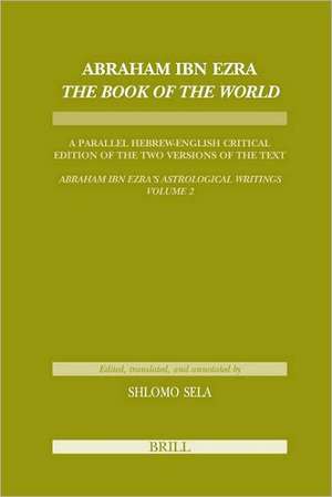 Abraham Ibn Ezra <i>The Book of the World</i>: A Parallel Hebrew English Critical Edition of the Two Versions of the Text. <i>Abraham Ibn Era's Astrological Writings, Volume 2</i> de Shlomo Sela