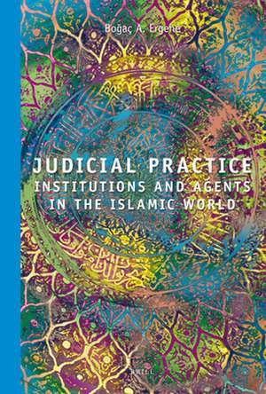 Judicial Practice: Institutions and Agents in the Islamic World de Bogaç A. Ergene