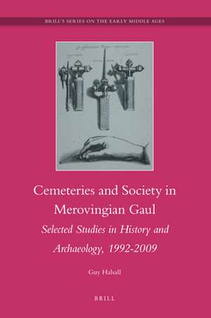 Cemeteries and Society in Merovingian Gaul: Selected Studies in History and Archaeology, 1992-2009 de Guy Halsall