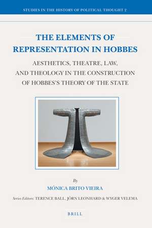 The Elements of Representation in Hobbes: Aesthetics, Theatre, Law, and Theology in the Construction of Hobbes's Theory of the State de Mónica Brito Vieira