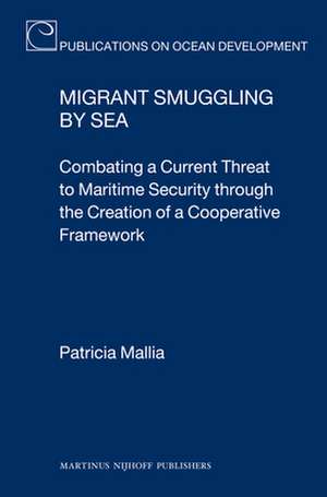 Migrant Smuggling by Sea: Combating a Current Threat to Maritime Security through the Creation of a Cooperative Framework de Patricia Mallia