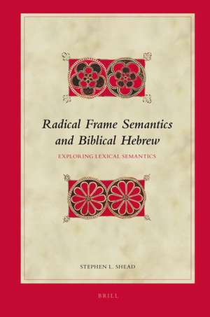 Radical Frame Semantics and Biblical Hebrew: Exploring Lexical Semantics de Stephen Shead