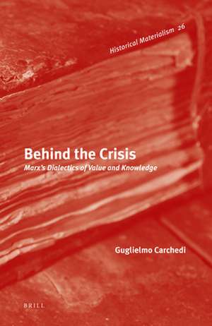 Behind the Crisis: Marx's Dialectics of Value and Knowledge de Guglielmo Carchedi