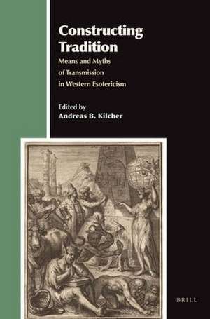 Constructing Tradition: Means and Myths of Transmission in Western Esotericism de Andreas Kilcher