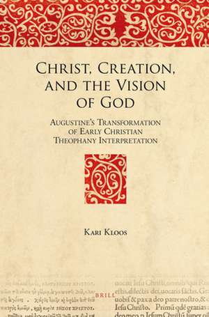 Christ, Creation, and the Vision of God: Augustine’s Transformation of Early Christian Theophany Interpretation de Kari Kloos