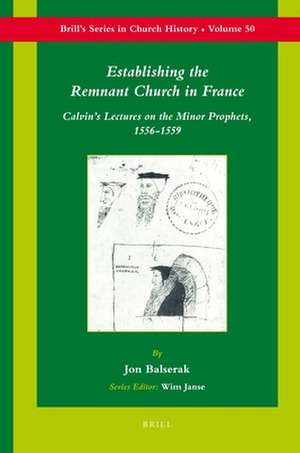 Establishing the Remnant Church in France: Calvin’s Lectures on the Minor Prophets, 1556-1559 de Jon Balserak