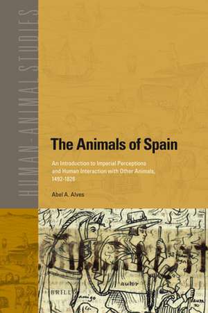 The Animals of Spain: An Introduction to Imperial Perceptions and Human Interaction with Other Animals, 1492-1826 de Abel Alves