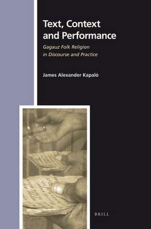 Text, Context and Performance: Gagauz Folk Religion in Discourse and Practice de James A. Kapaló