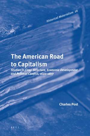 The American Road to Capitalism: Studies in Class-Structure, Economic Development and Political Conflict, 1620–1877 de Charles Post